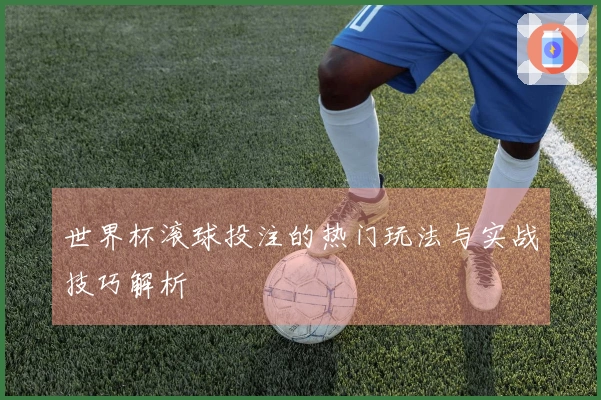 世界杯滚球投注的热门玩法与实战技巧解析