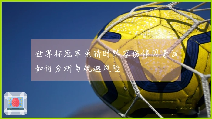 世界杯冠军竞猜时阵容伤停因素该如何分析与规避风险