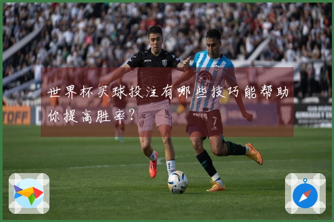 世界杯买球投注有哪些技巧能帮助你提高胜率？