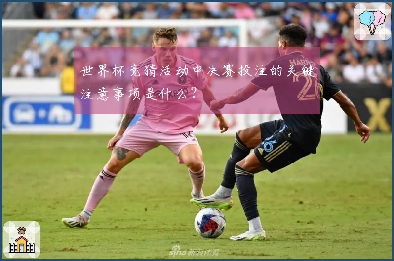 世界杯竞猜活动中决赛投注的关键注意事项是什么？