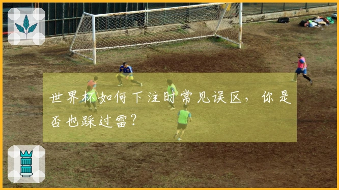 世界杯如何下注时常见误区，你是否也踩过雷？