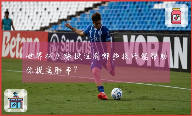 世界杯买球投注有哪些技巧能帮助你提高胜率？