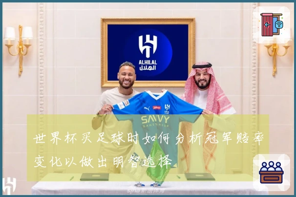 世界杯买足球时如何分析冠军赔率变化以做出明智选择