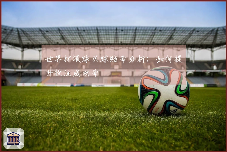 世界杯滚球买球赔率分析：如何提升投注成功率