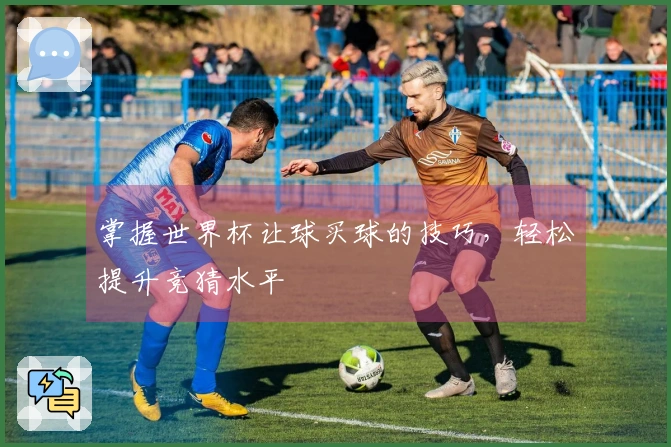 掌握世界杯让球买球的技巧，轻松提升竞猜水平