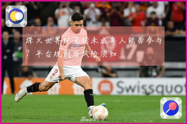 烽火世界杯竞猜未成年人能否参与？平台规则与风险须知